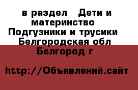  в раздел : Дети и материнство » Подгузники и трусики . Белгородская обл.,Белгород г.